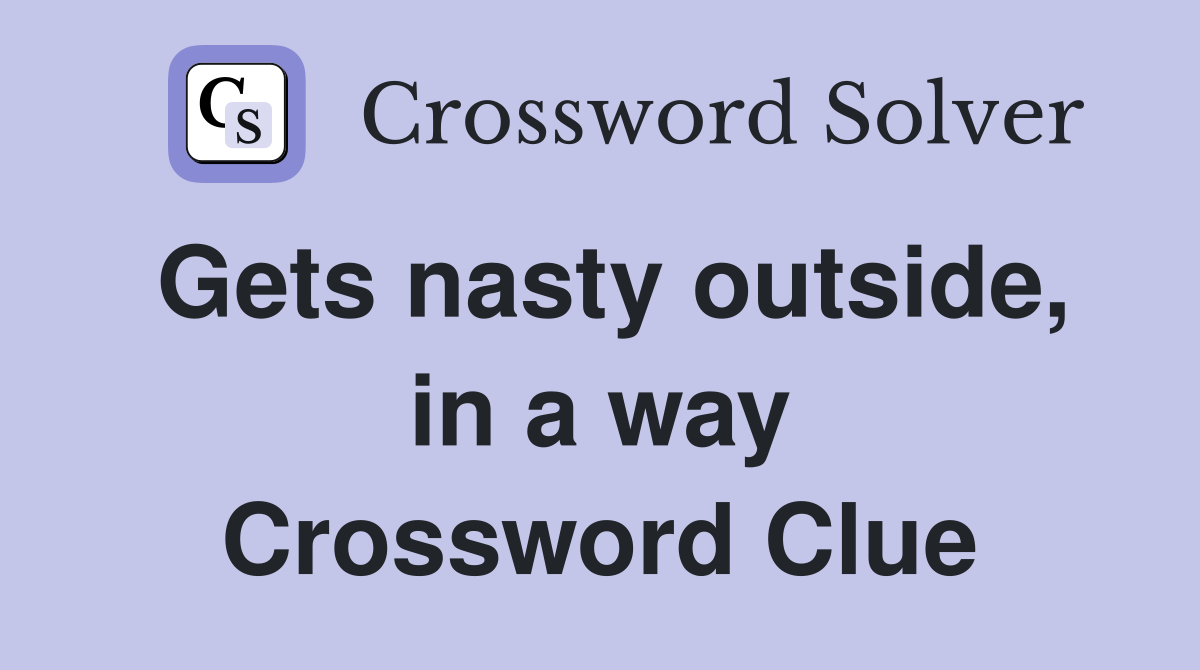 Gets nasty outside, in a way Crossword Clue