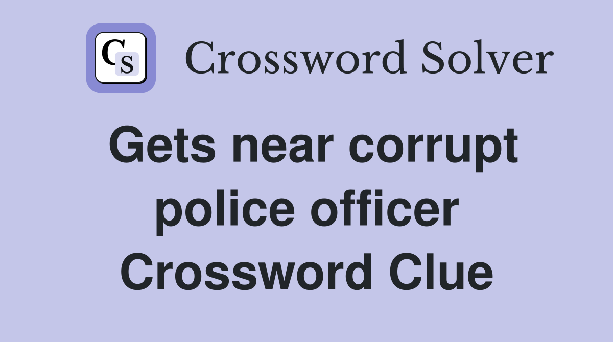 Gets near corrupt police officer Crossword Clue