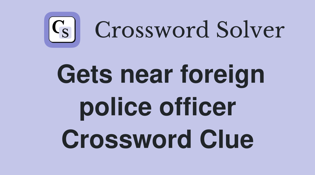 Gets near foreign police officer Crossword Clue