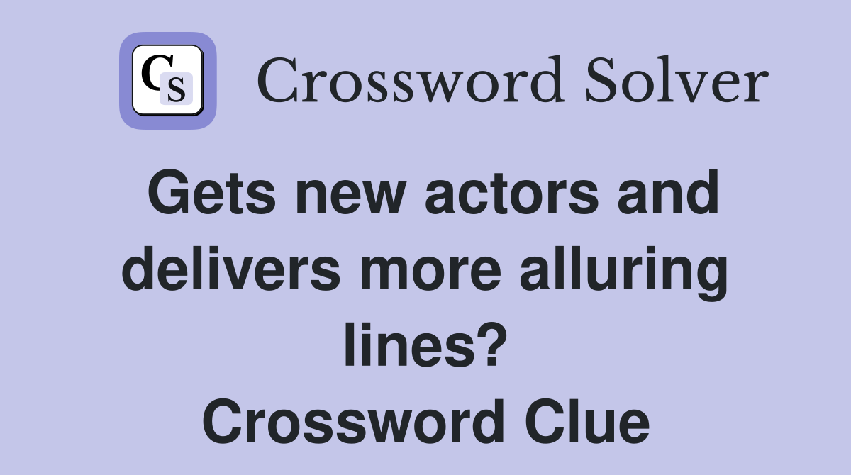 Gets new actors and delivers more alluring lines? Crossword Clue