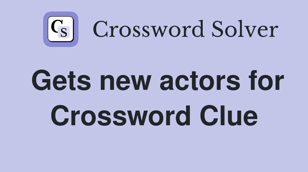 Gets new actors for Crossword Clue