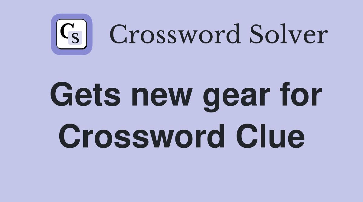 Gets new gear for Crossword Clue