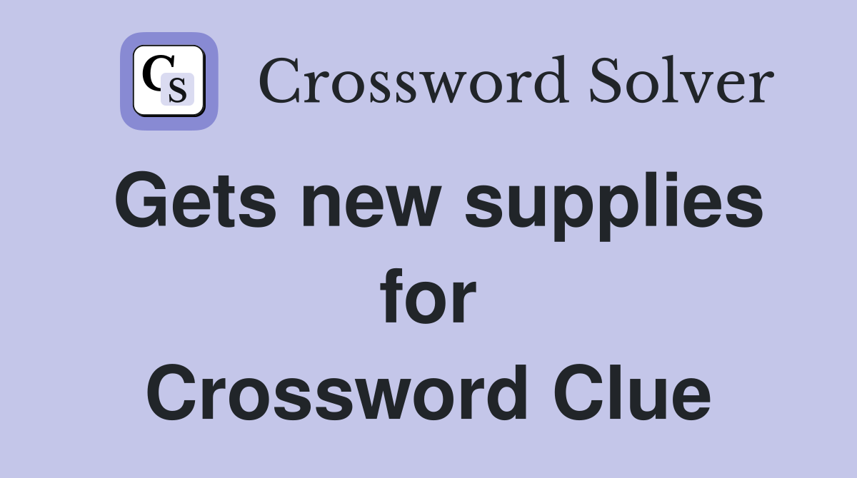 Gets new supplies for Crossword Clue