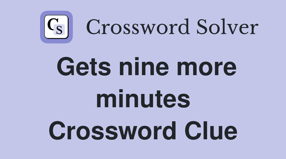 Gets nine more minutes Crossword Clue