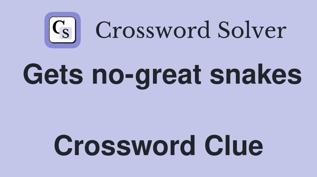Gets no-great snakes  Crossword Clue