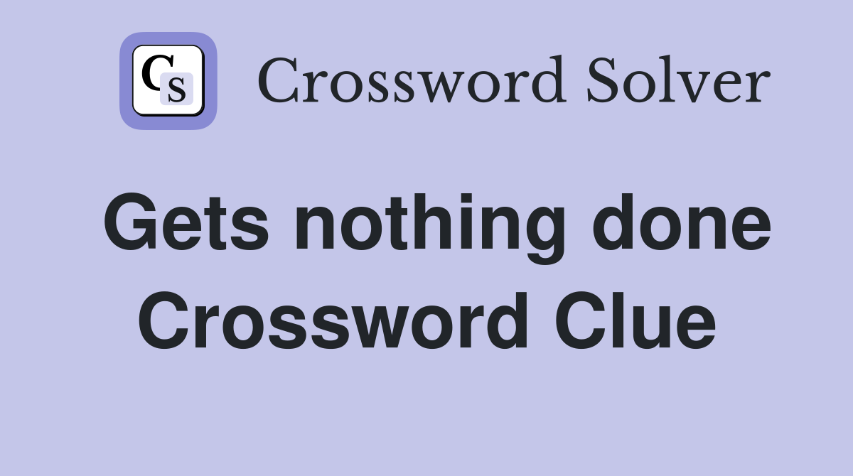 Gets nothing done Crossword Clue
