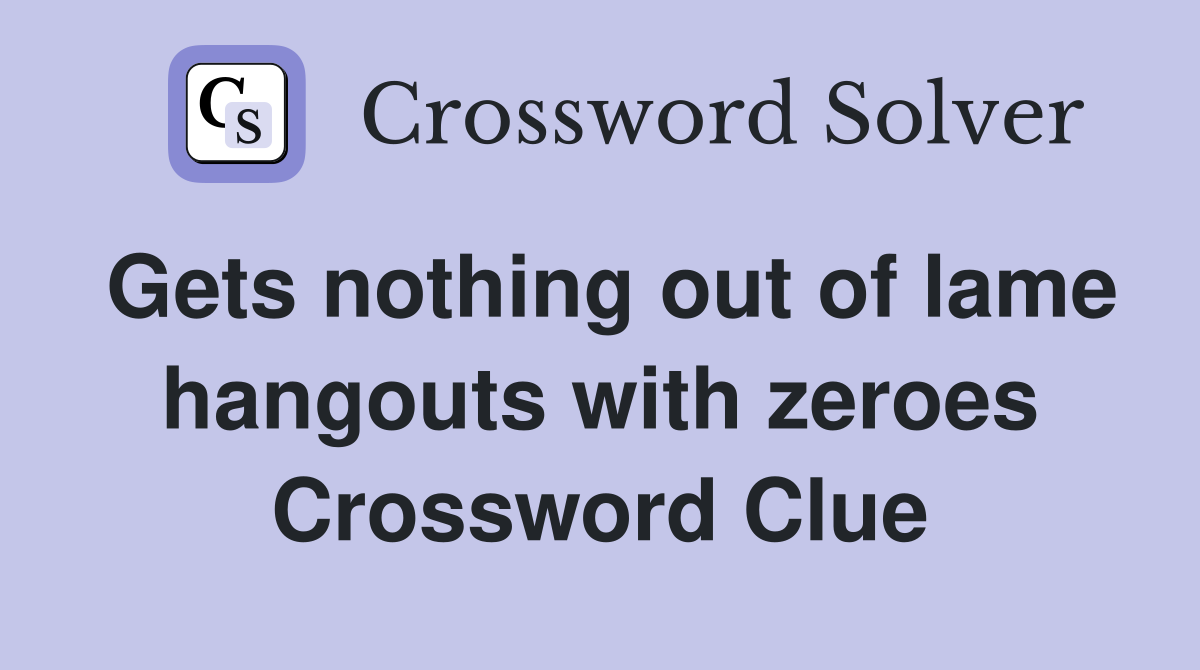 Gets nothing out of lame hangouts with zeroes Crossword Clue