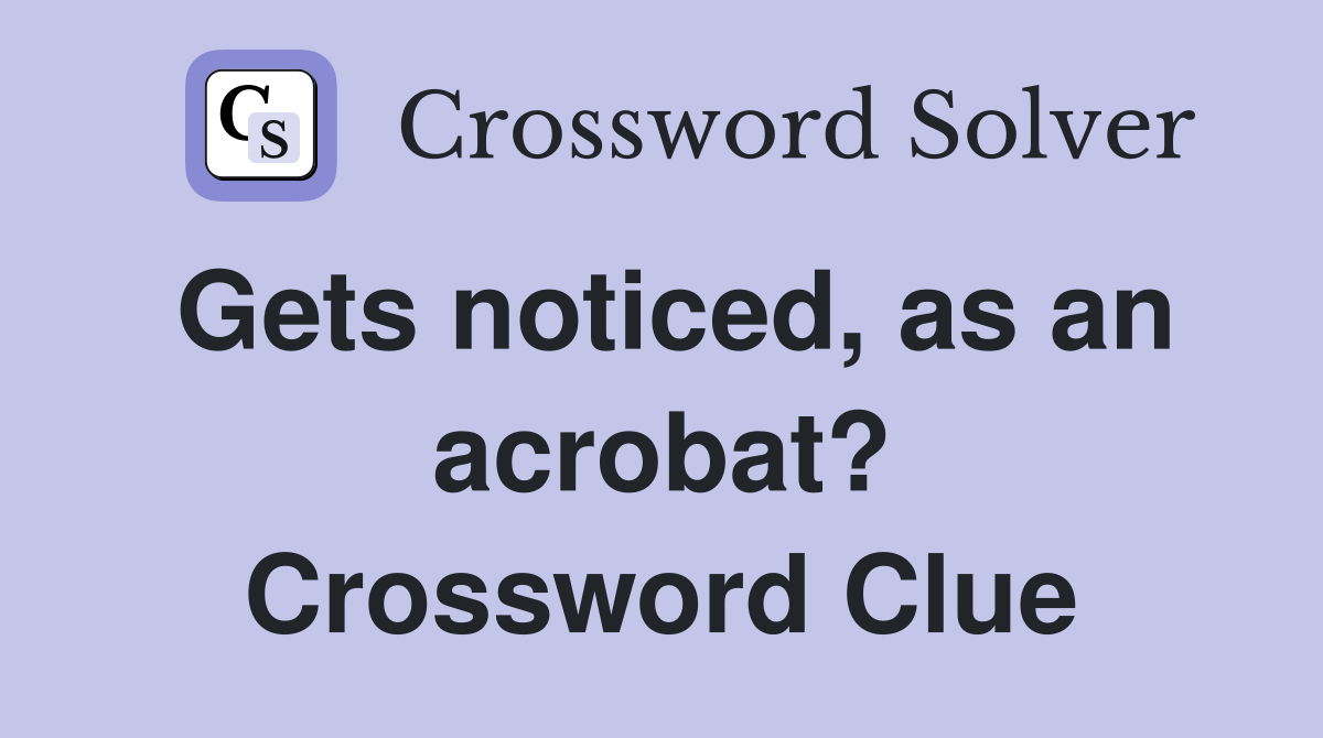 Gets noticed, as an acrobat? Crossword Clue