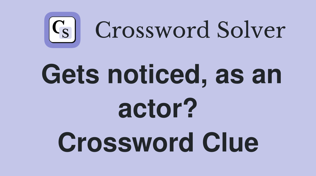 Gets noticed, as an actor? Crossword Clue