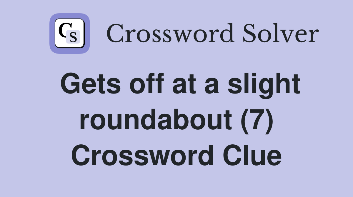 Gets off at a slight roundabout (7) Crossword Clue