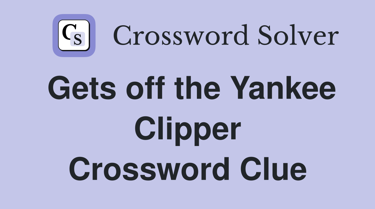 Gets off the Yankee Clipper Crossword Clue