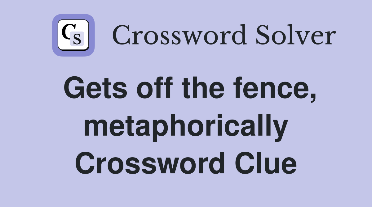 Gets off the fence, metaphorically Crossword Clue
