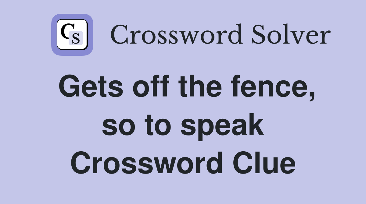 Gets off the fence, so to speak Crossword Clue