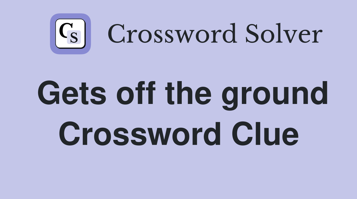 Gets off the ground Crossword Clue