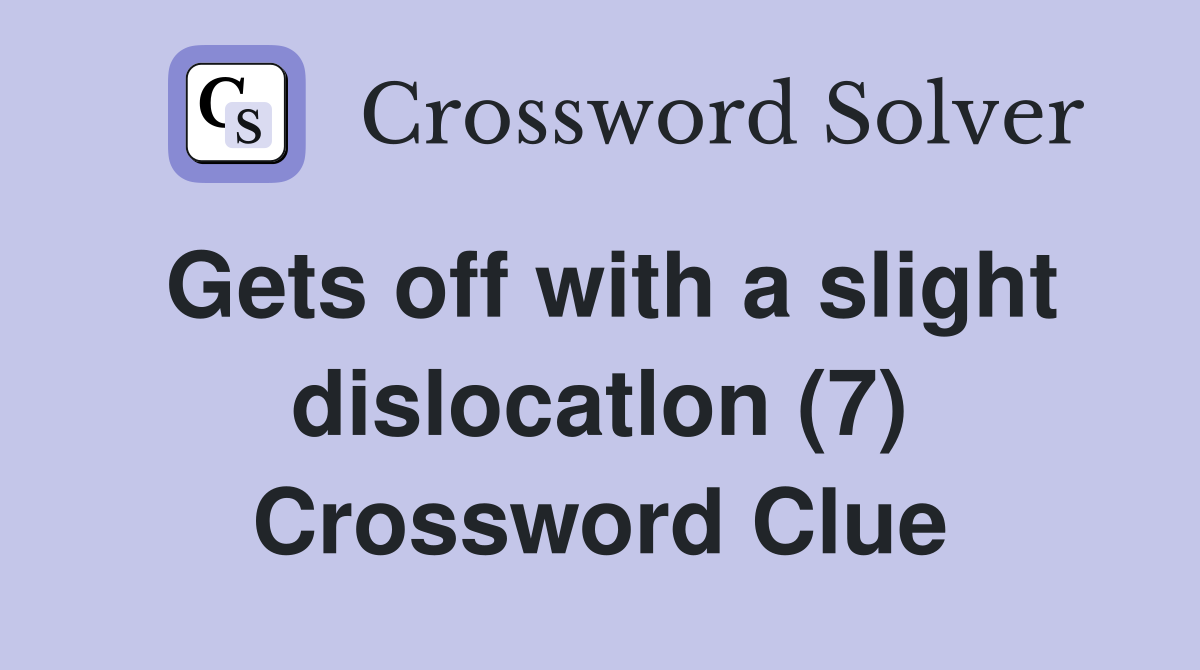 Gets off with a slight dislocatlon (7) Crossword Clue