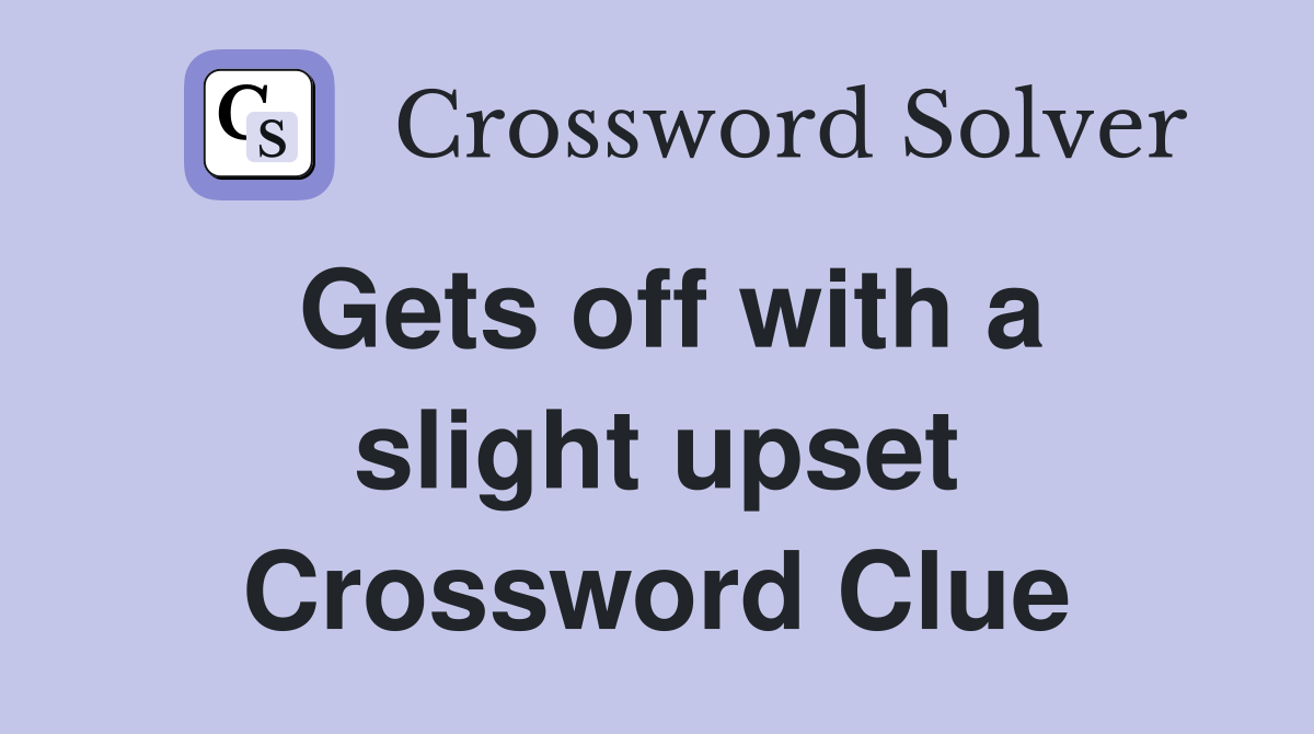 Gets off with a slight upset Crossword Clue