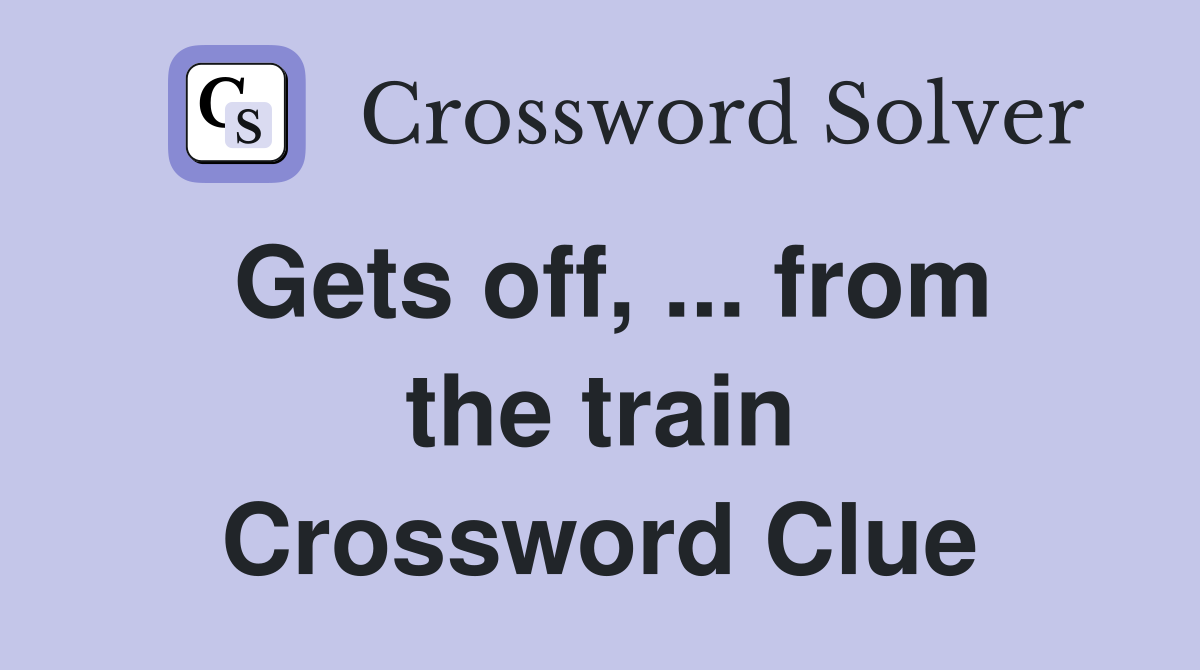 Gets off, ... from the train Crossword Clue