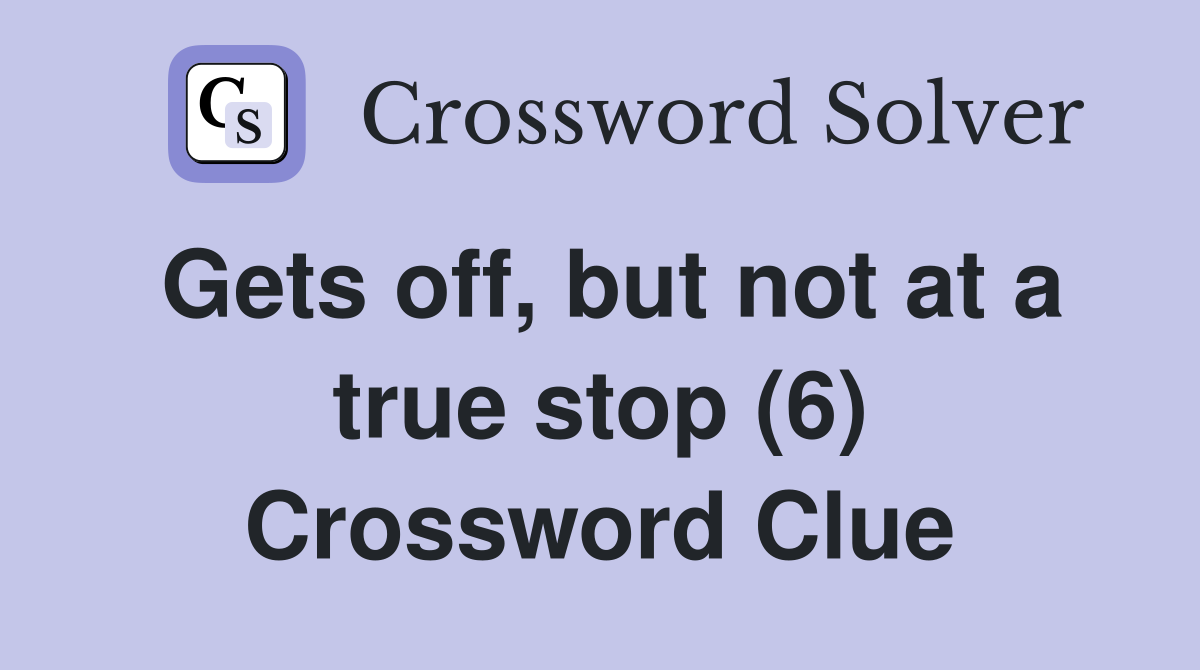 Gets off, but not at a true stop (6) Crossword Clue