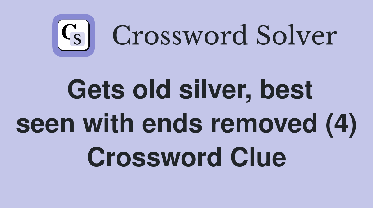 Gets old silver, best seen with ends removed (4) Crossword Clue