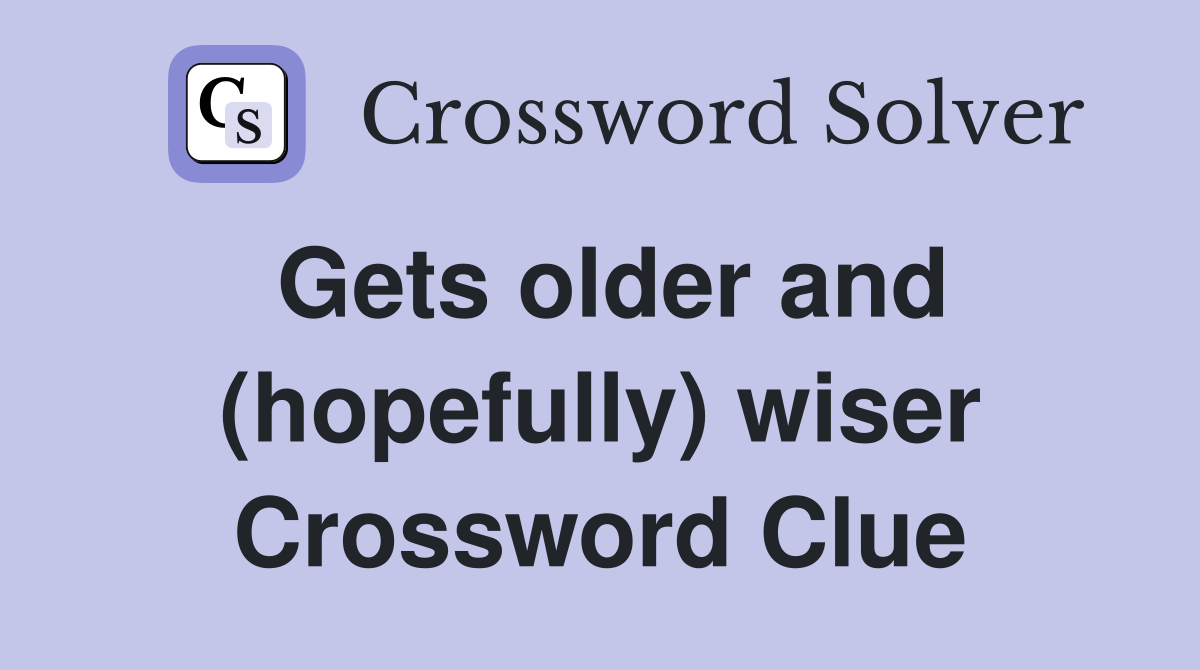 Gets older and (hopefully) wiser Crossword Clue