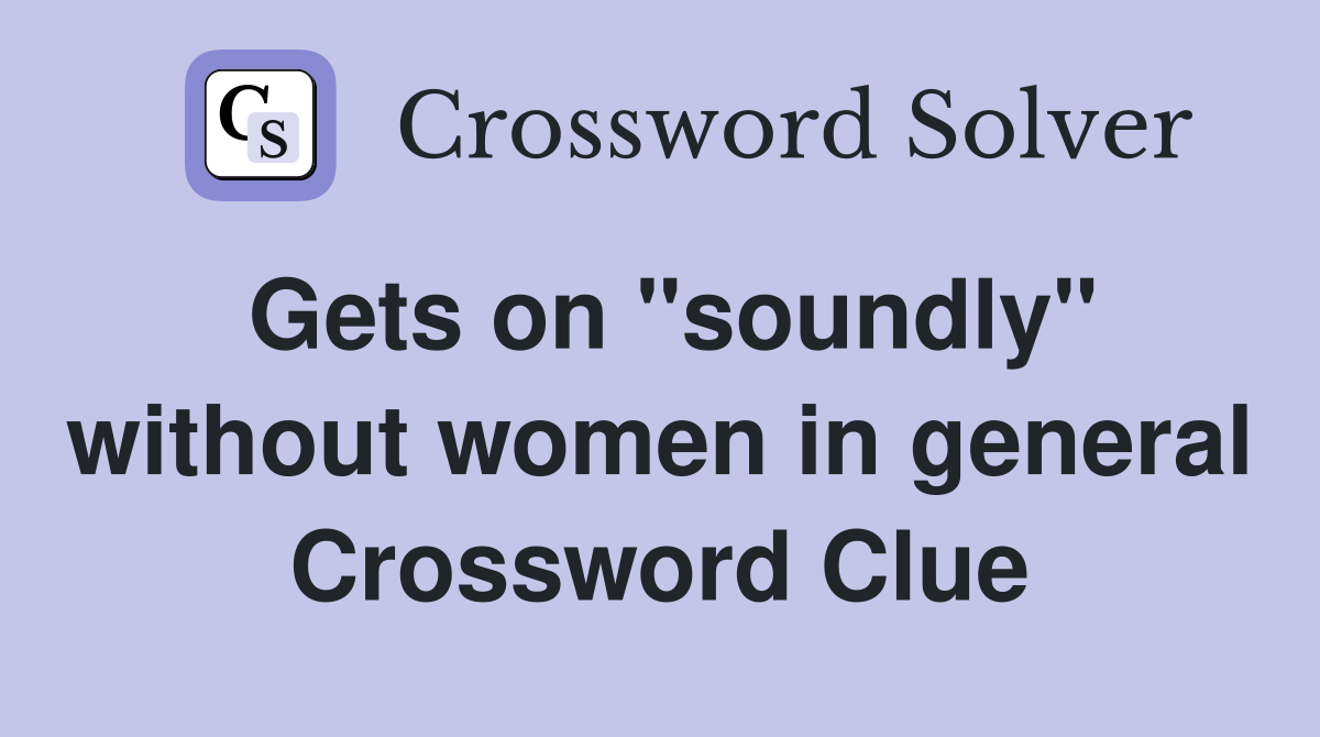 Gets on "soundly" without women in general Crossword Clue