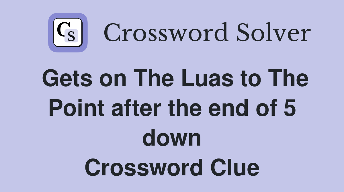 Gets on The Luas to The Point after the end of 5 down Crossword Clue