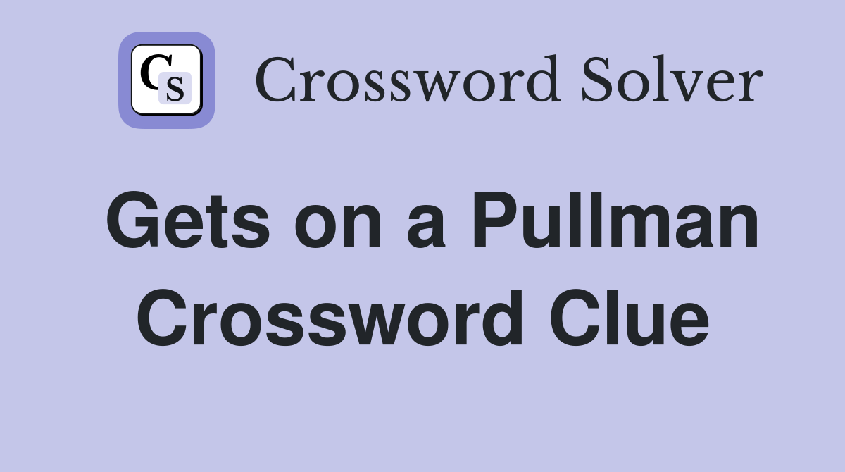Gets on a Pullman Crossword Clue
