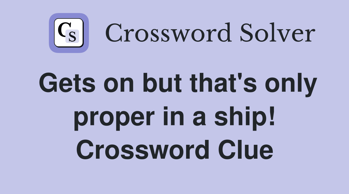 Gets on but that's only proper in a ship! Crossword Clue