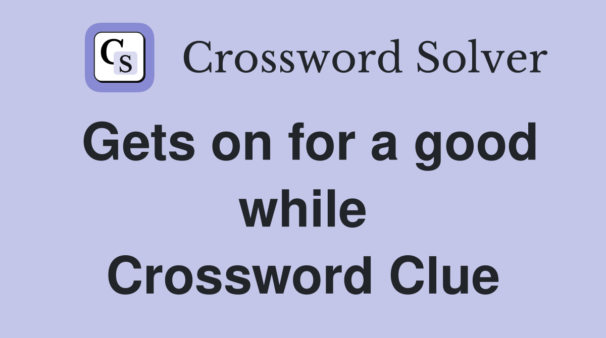 Gets on for a good while Crossword Clue