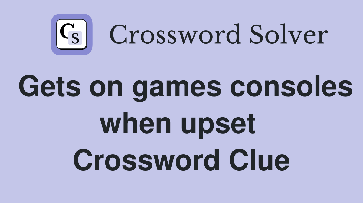 Gets on games consoles when upset  Crossword Clue