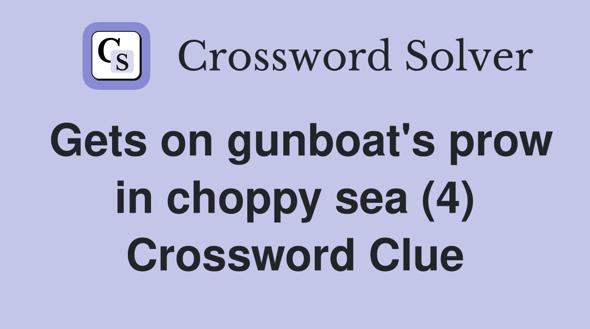 Gets on gunboat's prow in choppy sea (4) Crossword Clue