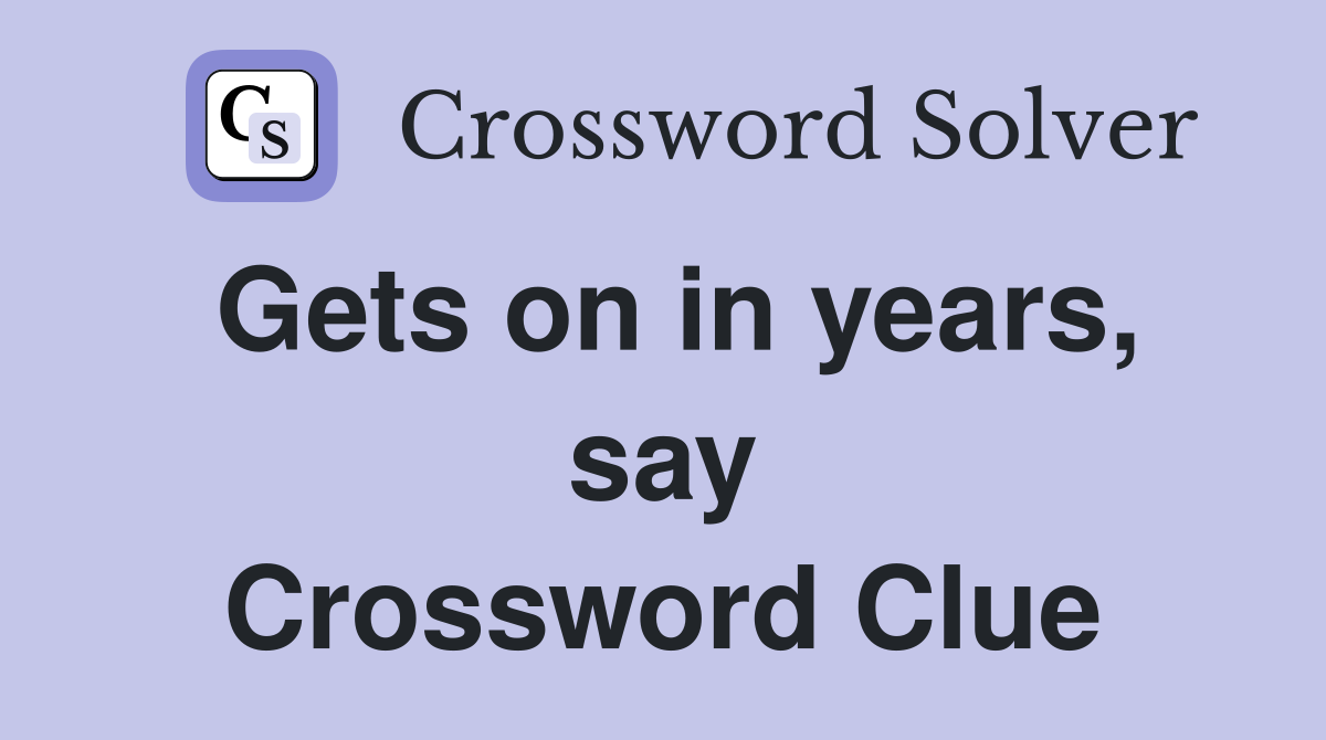 Gets on in years, say Crossword Clue