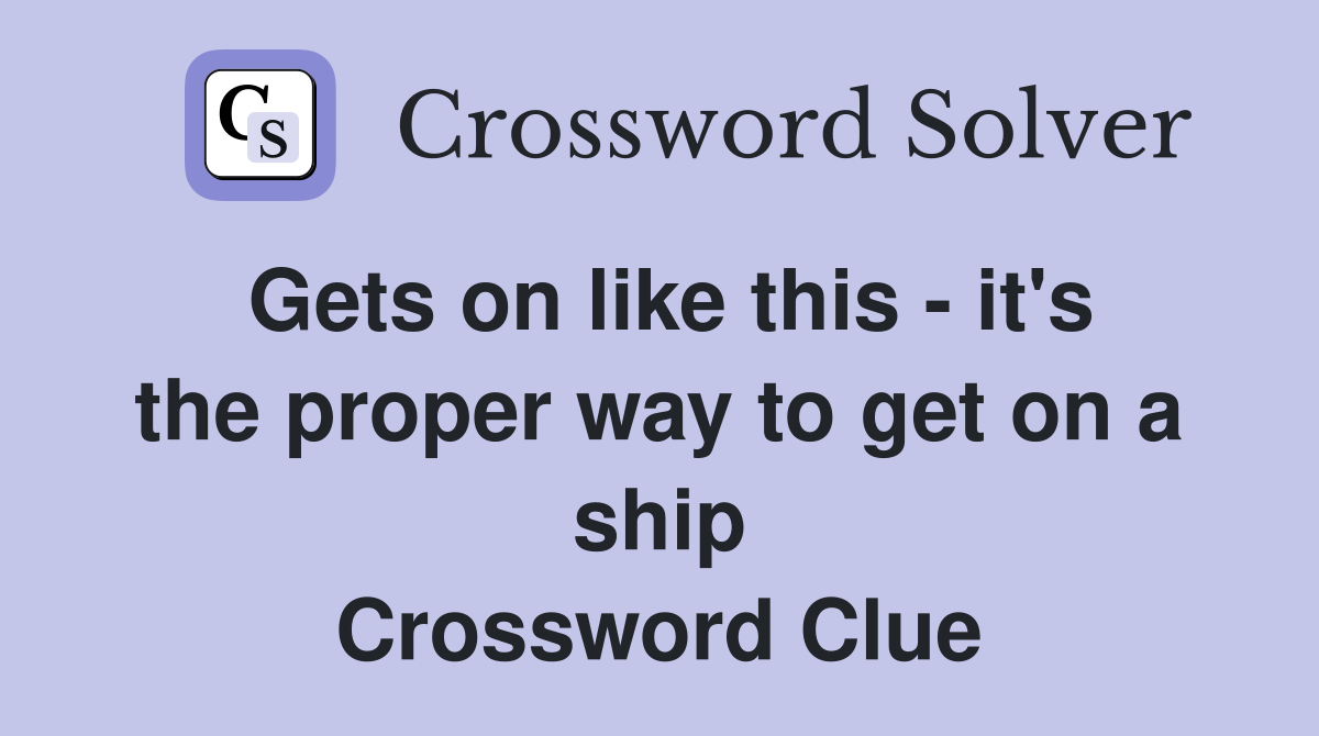 Gets on like this - it's the proper way to get on a ship Crossword Clue