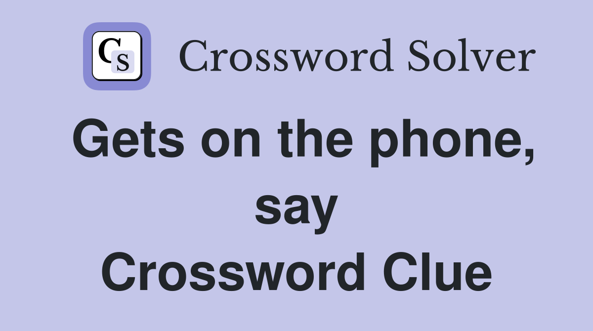 Gets on the phone, say Crossword Clue
