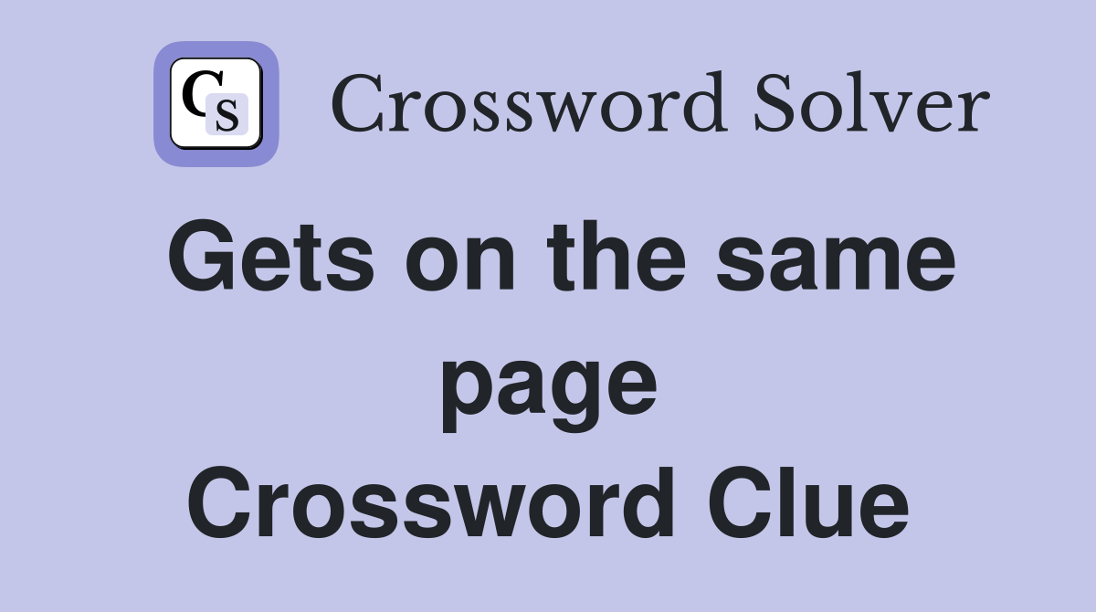 Gets on the same page Crossword Clue