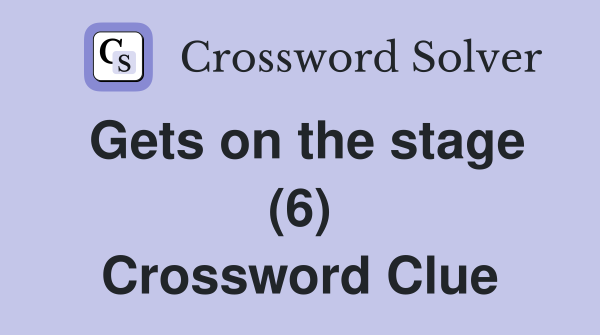 Gets on the stage (6) Crossword Clue