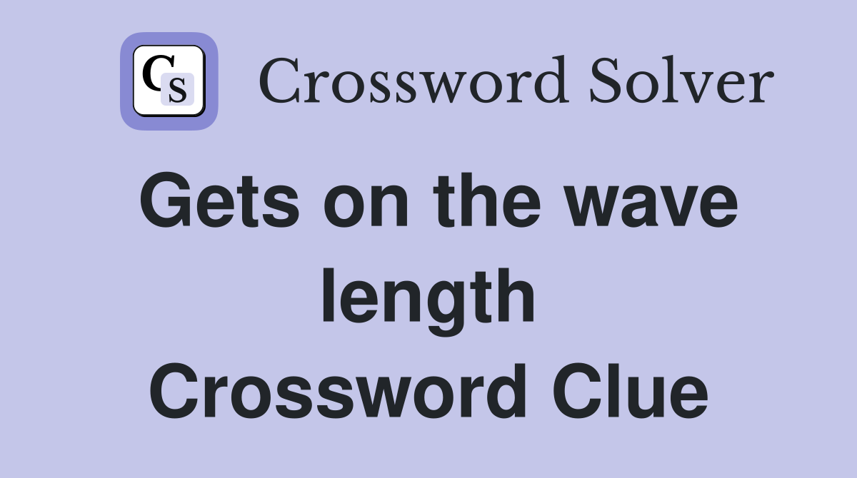 Gets on the wave length Crossword Clue