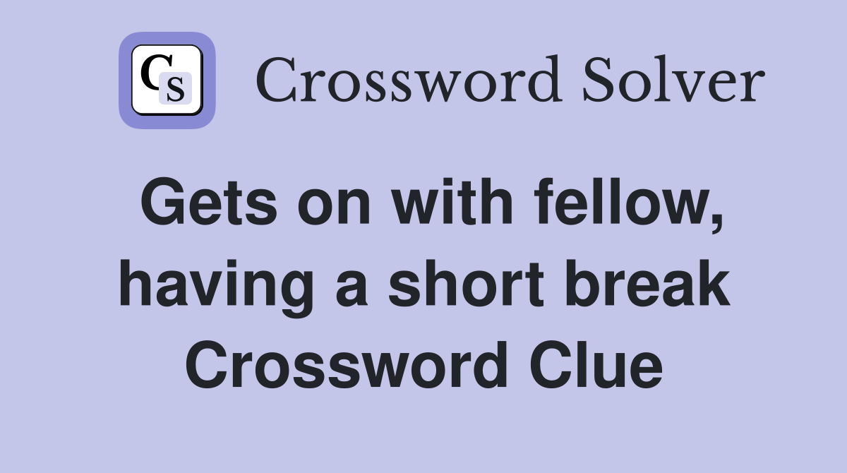 Gets on with fellow, having a short break Crossword Clue