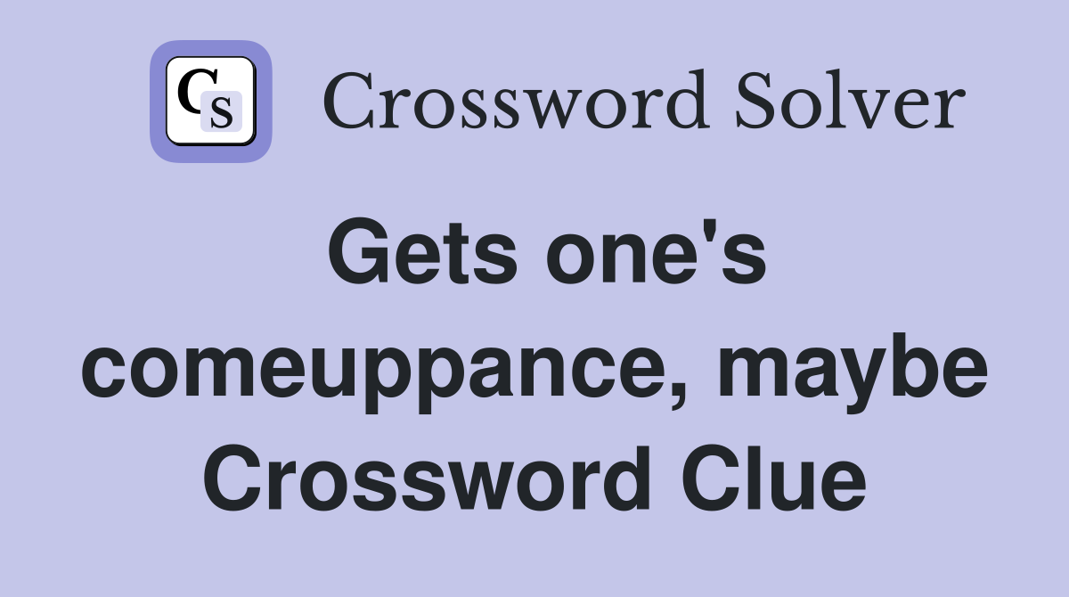 Gets one's comeuppance, maybe Crossword Clue