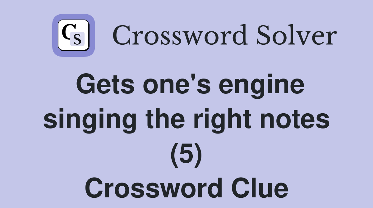 Gets one's engine singing the right notes (5) Crossword Clue