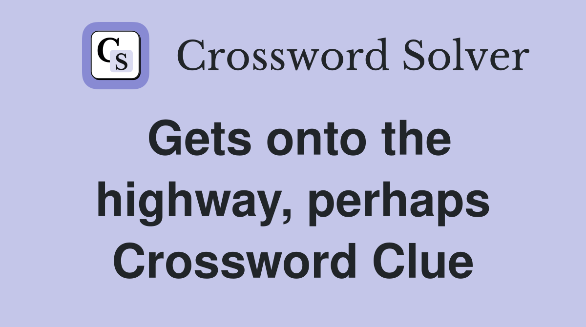 Gets onto the highway, perhaps Crossword Clue