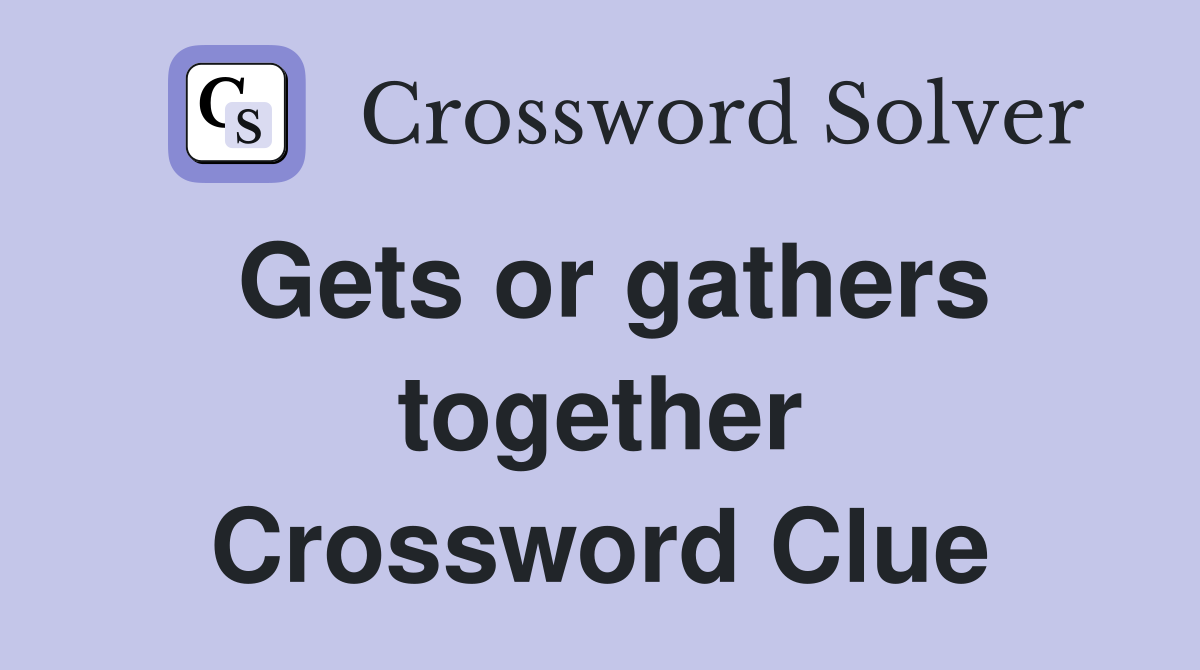 Gets or gathers together Crossword Clue