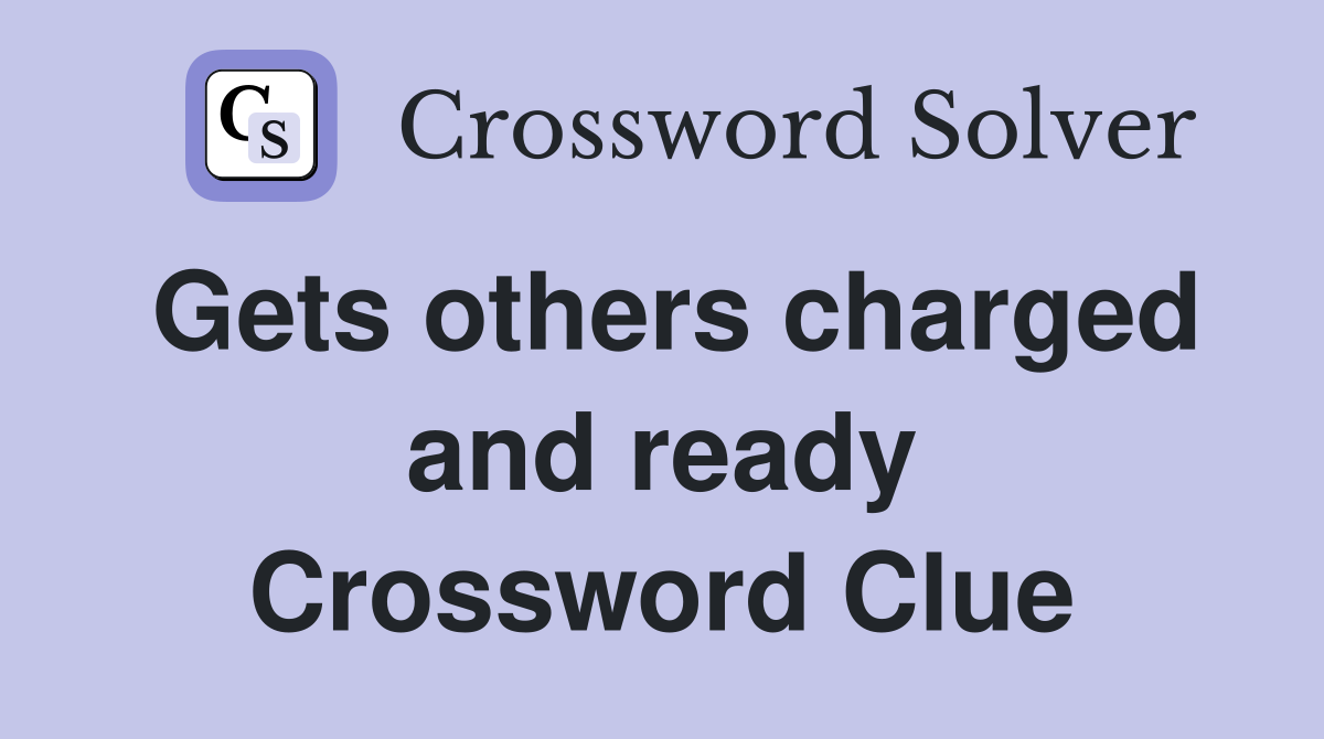 Gets others charged and ready Crossword Clue