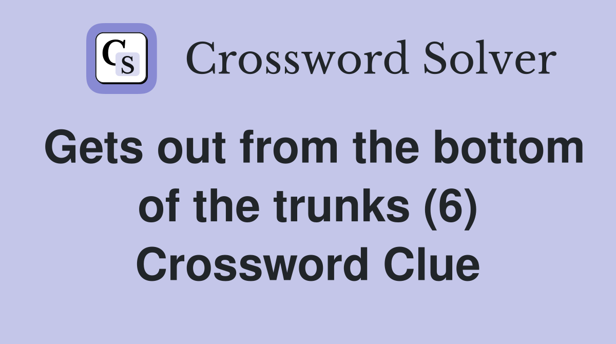 Gets out from the bottom of the trunks (6) Crossword Clue