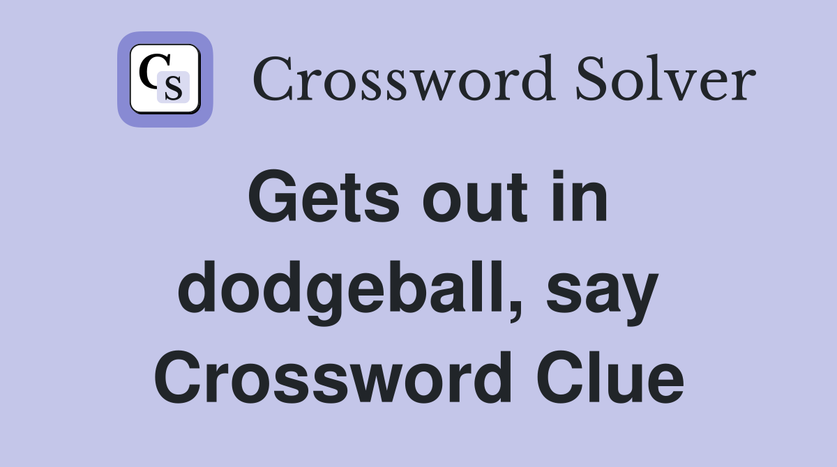 Gets out in dodgeball, say Crossword Clue