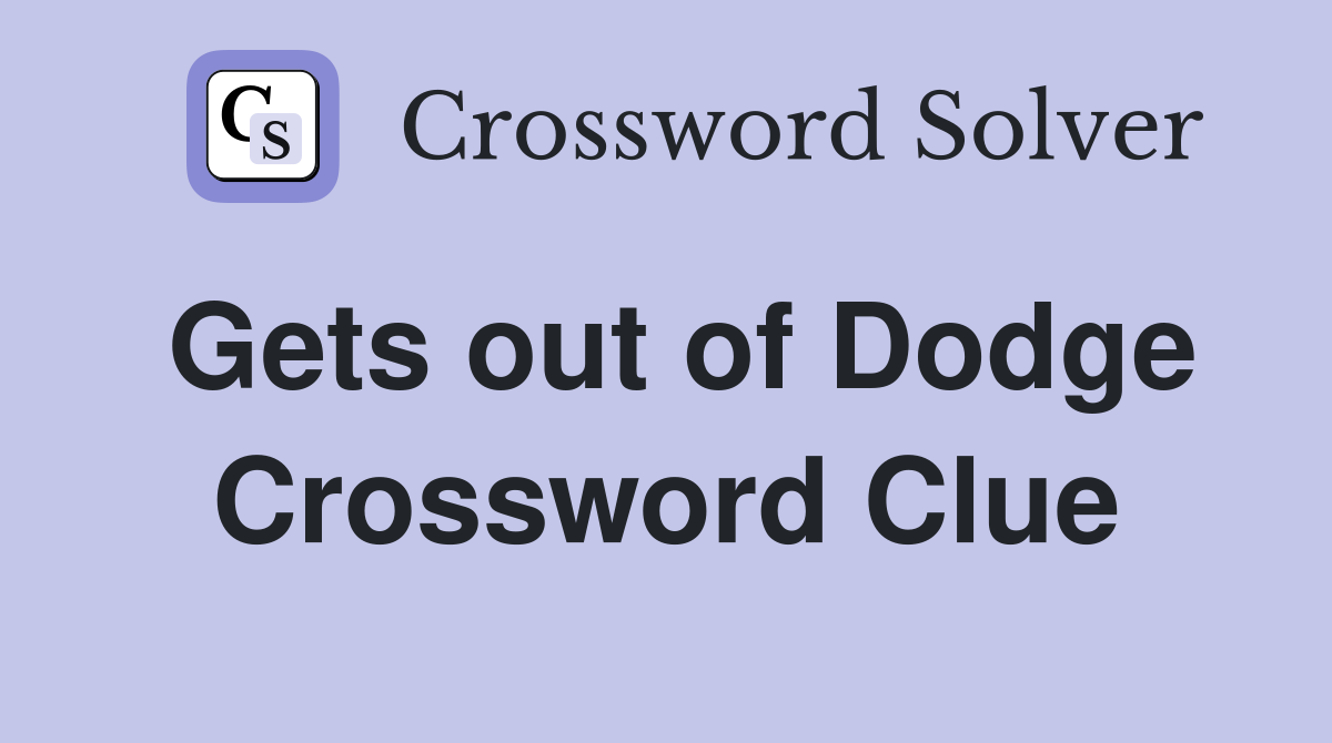 Gets out of Dodge Crossword Clue