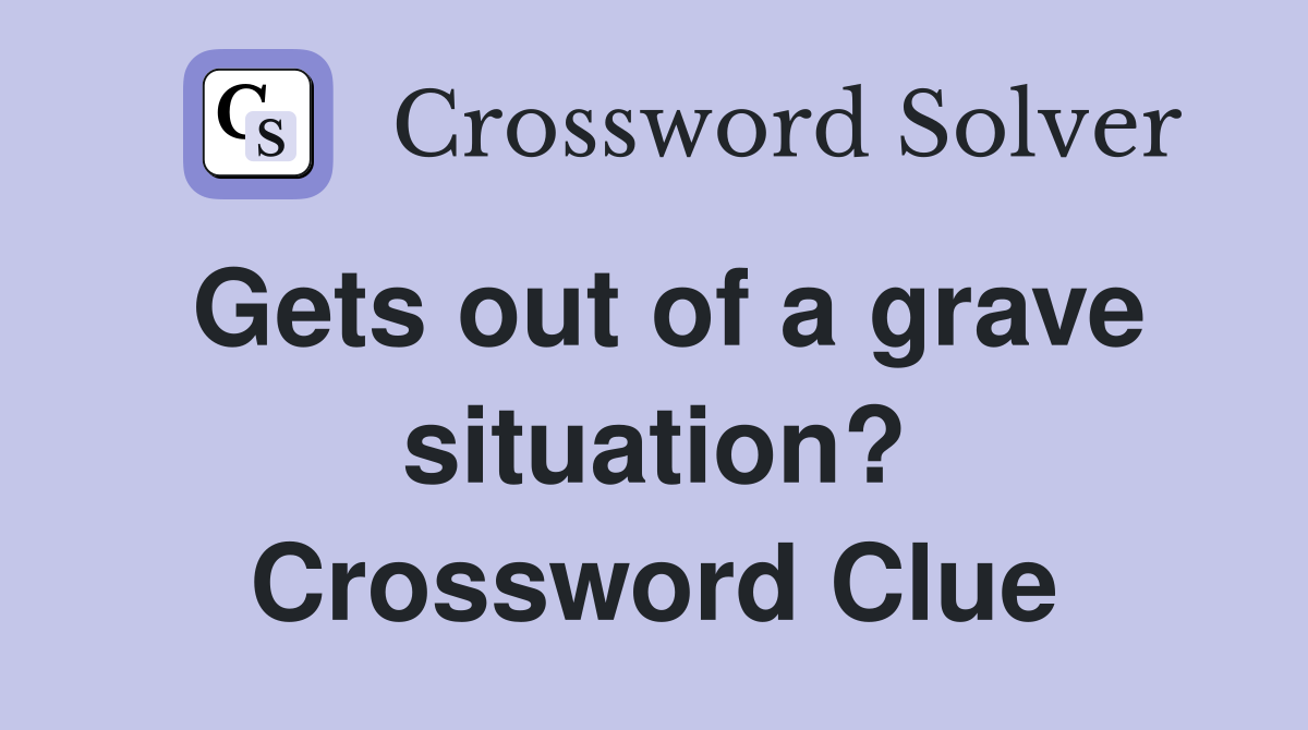Gets out of a grave situation? Crossword Clue