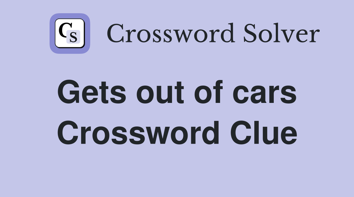 Gets out of cars  Crossword Clue