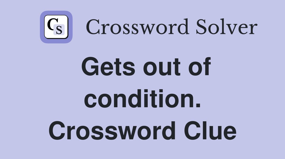 Gets out of condition. Crossword Clue