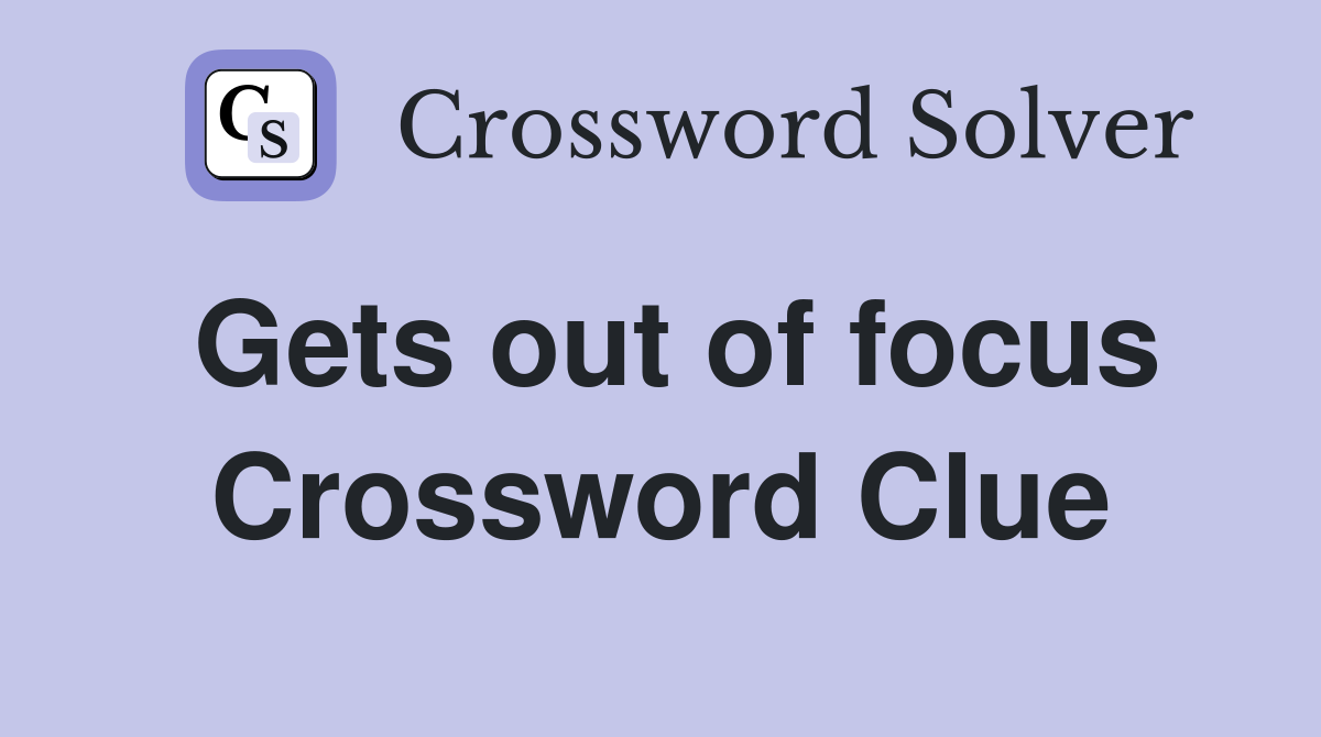 Gets out of focus Crossword Clue